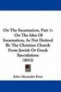 On The Incarnation, Part 1: On The Idea Of Incarnation, As Not Derived By The Christian Church From Jewish Or Greek Speculations (1853)