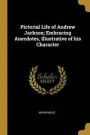 Pictorial Life of Andrew Jackson; Embracing Anecdotes, Illustrative of His Character