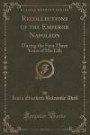 Recollections of the Emperor Napoleon: During the First Three Years of His Life (Classic Reprint)