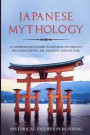 Japanese Mythology: A Comprehensive Guide to Japanese Mythology including Myths, Art, Religion, and Culture