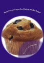 Super Awesome Sugar Free Diabetic Muffin Recipes: Low Sugar Versions of Your Favorite Muffins