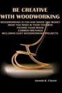 Be Creative With Woodworking: Woodworking is fun and saves you money what you need in your toolbox picking your wood common mistakes including easy