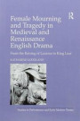 Female Mourning and Tragedy in Medieval and Renaissance English Drama: From the Raising of Lazarus to King Lear (Studies in Performance and Early Modern Drama)