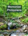 Memorize Philippians: A New Scripture Memory System to Memorize Scripture Quickly and Easily in Only Minutes per Day (Bible Memorization Made Easy)