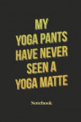 My Yoga Pants Have Never Seen A Yoga Matte Notebook: Blank Notebook For Yoga I Meditation I Tantra I Zen I Lotus I Chakra I Yogi I Asana Fans - Diary