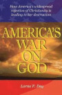 America's War on God: How America's widespread rejection of Christianity is leading to her destruction