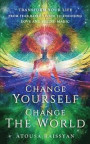 Change Yourself Change The World: Transform Your Life From Fear-based Living To Choosing Love And Seeing Magic
