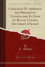 Catalogue Et Armorial Des Presidents Conseillers Et Gens Du Roi Du Conseil Souverain D'Alsace (Classic Reprint)
