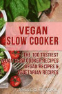 Vegan Slow Cooker: The 100 Tastiest Vegan Slow Cooker Recipes: Vegan Recipes & Vegetarian Recipes: Volume 1 (Vegan, Vegan Diet, Vegan Cookbook, Vegan Recipes, Vegetarian, Raw Vegan, Clean Eating)