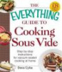 The Everything Guide To Cooking Sous Vide: Step-by-Step Instructions for Vacuum-Sealed Cooking at Home (Everything: Cooking)