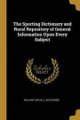 The Sporting Dictionary and Rural Repository of General Information Upon Every Subject