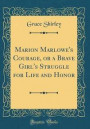 Marion Marlowe's Courage, or a Brave Girl's Struggle for Life and Honor (Classic Reprint)