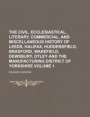 The Civil, Ecclesiastical, Literary, Commercial, and Miscellaneous History of Leeds, Halifax, Huddersfield, Bradford, Wakefield, Dewsbury, Otley and the Manufacturing District of Yorkshire Volume 1