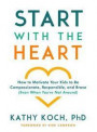 Start with the Heart: How to Motivate Your Kids to Be Compassionate, Responsible, and Brave (Even When You're Not Around)
