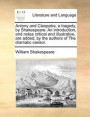 Antony and Cleopatra, a Tragedy, by Shakespeare. an Introduction, and Notes Critical and Illustrative, Are Added, by the Authors of the Dramatic Censor