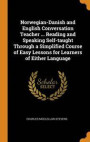 Norwegian-Danish And English Conversation Teacher ... Reading And Speaking Self-Taught Through A Simplified Course Of Easy Lessons For Learners Of Either Language