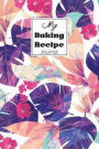 My Baking Recipe Journal: Blank Book for Keeping Your Secret and Record All of the Fun and Delicious