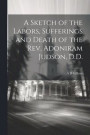A Sketch of the Labors, Sufferings and Death of the Rev. Adoniram Judson, D.D