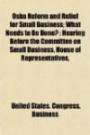 Osha Reform and Relief for Small Business; What Needs to Be Done?: Hearing Before the Committee on Small Business, House of Representative