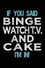 If You Said Binge Watch T.V. and Cake I'm in: Blank Lined Notebook Journal