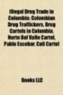 Illegal Drug Trade in Colombia: Colombian Drug Traffickers, Drug Cartels in Colombia, Norte Del Valle Cartel, Pablo Escobar, Cali Cartel