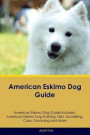 American Eskimo Dog Guide American Eskimo Dog Guide Includes: American Eskimo Dog Training, Diet, Socializing, Care, Grooming, Breeding and More