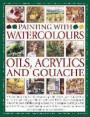 Painting with Watercolours, Oils, Acrylics and Gouache: A Complete Step-By-Step Course In Painting Techniques, From Getting Started To Achieving Excellence, With Over 1600 Photographs