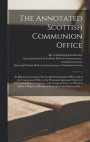 The Annotated Scottish Communion Office; an Historical Account of the Scottish Communion Office and of the Communion Office of the Protestant Episcopal Church of the United States of America, With
