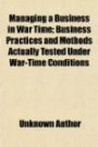 Managing a Business in War Time; Business Practices and Methods Actually Tested Under War-Time Conditions