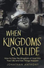 When Kingdoms Collide: How to Pray the Kingdom of God into your life and see things happen