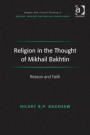 Religion in the Thought of Mikhail Bakhtin: Reason and Faith (Ashgate New Critical Thinking in Religion, Theology and Biblical Studies)