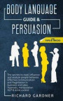 Body Language Guide & Persuasion: The Secrets to Read, Influence and Analyze People Behavior. Effective Communication and Negotiation in Business and