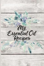 My Essential Oil Recipes: Customized Blank Essential Oils Recipe Notebook Organizer to record your favorite recipes and uses, diffuser blend rec