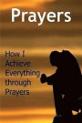 Prayers: How I Achieve Everything through Prayers: Prayers, Prayer Book, Prayer Info, Facts about Prayer, Praying
