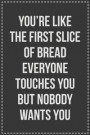 You're Like the First Slice of Bread Everyone Touches You but Nobody Wants You: Lined Journal: For Sarcastic Employees With a Sense of Humor