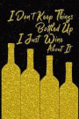 I Don't Keep Things Bottled Up I Just Wine About It: Wine Tasting Review And Logbook Journal Note Book With Write In Template Form Gold Bottles Black