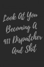 Look At You Becoming A 911 Dispatcher And Shit: Blank Lined Journal Dispatcher Notebook (Gag Gift For Your Not So Bright Friends and Coworkers)