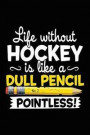 Life Without Hockey Is Like a Dull Pencil Pointless!: Blank Journals for Writing (Notebook, Journal, Diary)