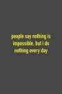 People Say Nothing Is Impossible, But I Do Nothing Every Day: 6 x 9 Hilarious Quotes Notebook For Work, Sarcastic Humor Lined Journal 125 Page Employe