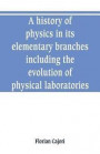 A history of physics in its elementary branches, including the evolution of physical laboratories