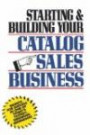 Starting and Building Your Catalog Sales Business: Secrets for Success in One of Today's Fastest-Growing Businesses
