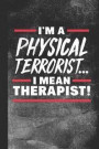 I'm a Physical Terrorist ... I Mean Therapist!: Blank Lined Notebook Journal for Physical Therapist