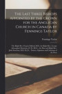 The Last Three Bishops Appointed by the Crown for the Anglican Church in Canada by Fennings Taylor [microform]
