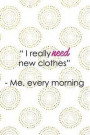 I Really Need New Clothes - Me, Every Morning: Blank Lined Notebook Journal Diary Composition Notepad 120 Pages 6x9 Paperback ( Fashion ) White and Go