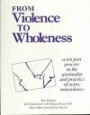 From Violence to Wholeness: A Ten Part Program in the Spirituality and Practice of Active Nonviolence (Pace e Bene Franciscan Nonviolence Center)