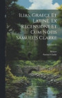 Ilias, graece et latine. Ex recensione et cum notis Samuelis Clarke; Volumen 01