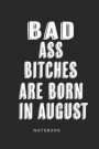 Badass Bitches Are Born In August Notebook: Funny Birthday present Journal, Hilarious Gift for Your Best Friend beautifully lined Notebook B-day Month