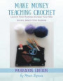 Make Money Teaching Crochet: Launch Your Business, Increase Your Side Income, Reach More Students (Workbook Edition)