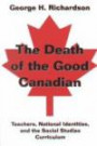 The Death of the Good Canadian: Teachers, National Identities, and the Social Studies Curriculum (Counterpoints (New York, N.Y.), Vol. 197.)