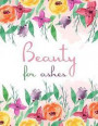 Beauty for Ashes: Floral Watercolor, Spring, Colorful Notebook, Gift for Girls, Bullet Journal and Sketch Book, Composition Book, 8.5 X